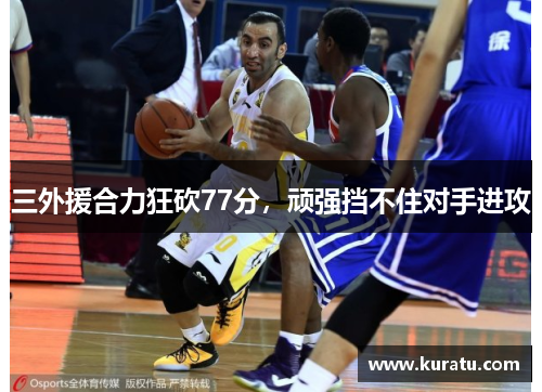 三外援合力狂砍77分，顽强挡不住对手进攻