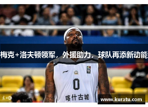 梅克+洛夫顿领军，外援助力，球队再添新动能